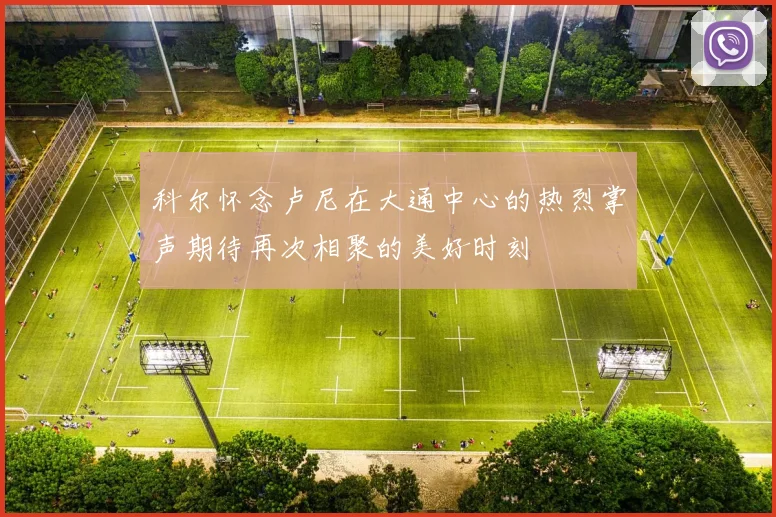 科尔怀念卢尼在大通中心的热烈掌声期待再次相聚的美好时刻