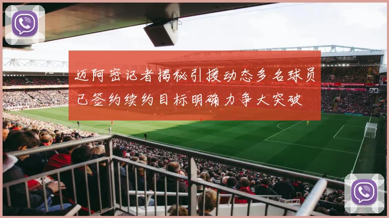 迈阿密记者揭秘引援动态多名球员已签约续约目标明确力争大突破