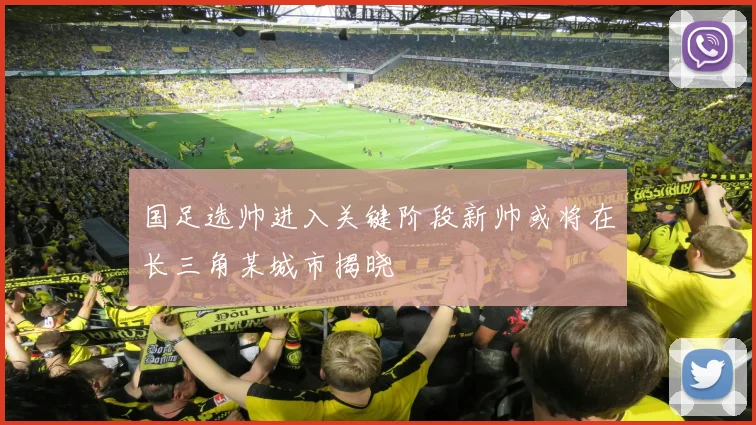 国足选帅进入关键阶段新帅或将在长三角某城市揭晓