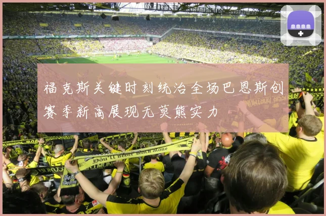 福克斯关键时刻统治全场巴恩斯创赛季新高展现无莫熊实力