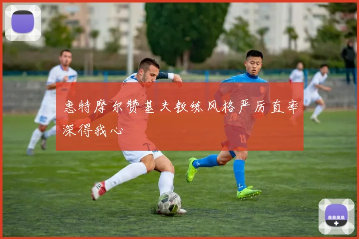 惠特摩尔赞基夫教练风格严厉直率深得我心