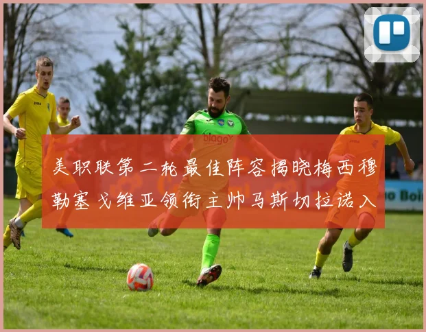 美职联第二轮最佳阵容揭晓梅西穆勒塞戈维亚领衔主帅马斯切拉诺入选