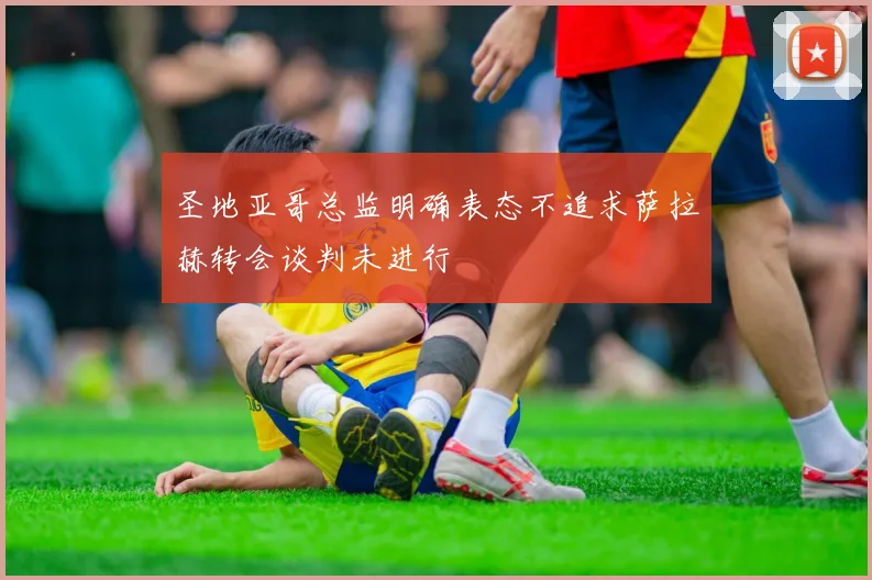 圣地亚哥总监明确表态不追求萨拉赫转会谈判未进行