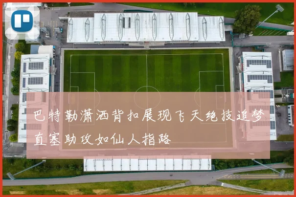 巴特勒潇洒背扣展现飞天绝技追梦直塞助攻如仙人指路