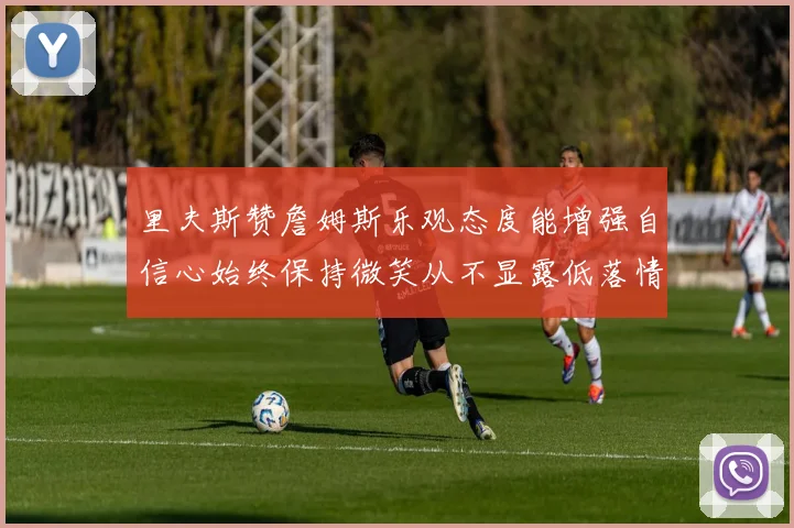 里夫斯赞詹姆斯乐观态度能增强自信心始终保持微笑从不显露低落情绪