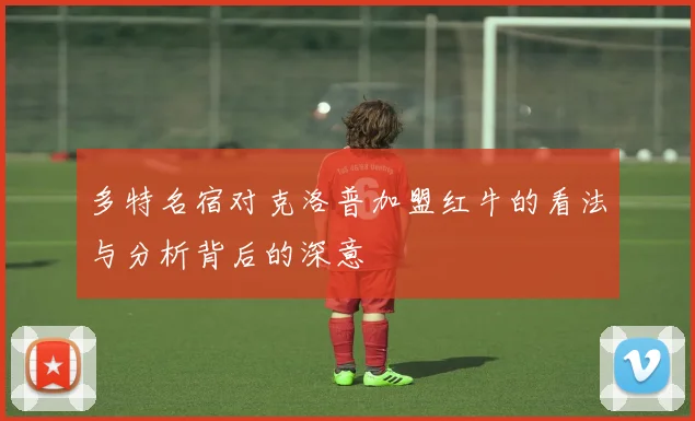 多特名宿对克洛普加盟红牛的看法与分析背后的深意