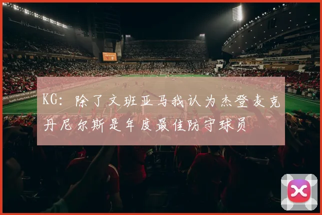 KG：除了文班亚马我认为杰登麦克丹尼尔斯是年度最佳防守球员