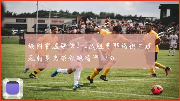 埃因霍温强势3-0战胜费耶诺德三连冠前景光明领跑荷甲17分