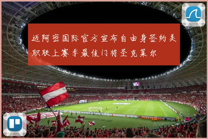 迈阿密国际官方宣布自由身签约美职联上赛季最佳门将圣克莱尔