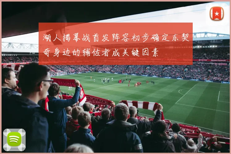 湖人揭幕战首发阵容初步确定东契奇身边的辅佐者成关键因素