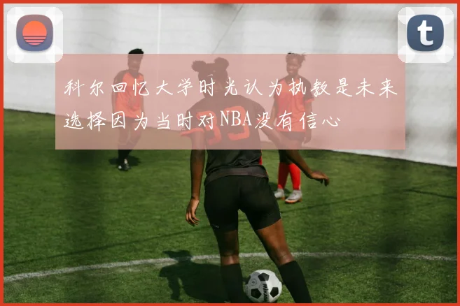科尔回忆大学时光认为执教是未来选择因为当时对NBA没有信心