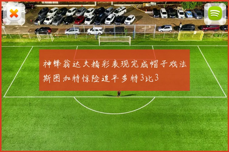神锋翁达夫精彩表现完成帽子戏法斯图加特惊险追平多特3比3