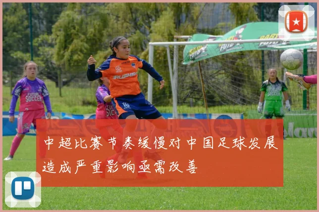 中超比赛节奏缓慢对中国足球发展造成严重影响亟需改善