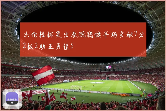 杰伦格林复出表现稳健半场贡献7分2板2助正负值5
