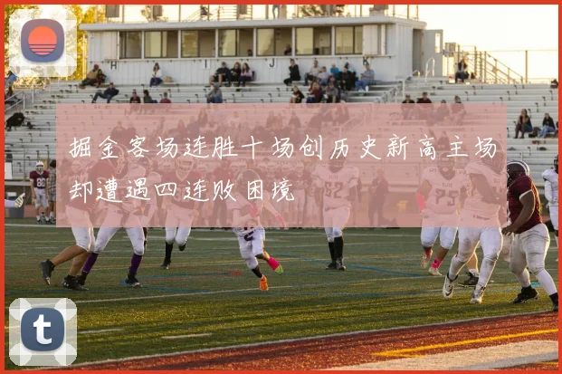 掘金客场连胜十场创历史新高主场却遭遇四连败困境