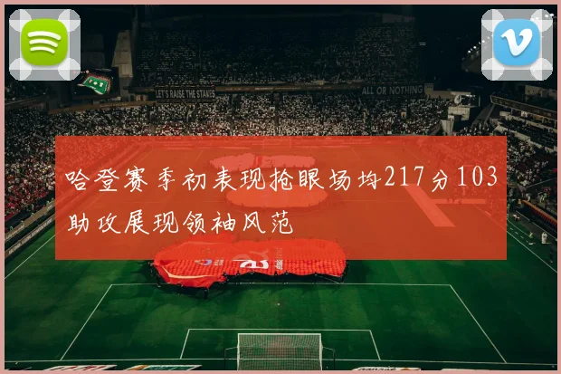 哈登赛季初表现抢眼场均217分103助攻展现领袖风范