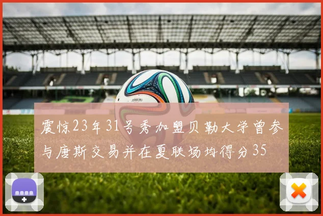 震惊23年31号秀加盟贝勒大学曾参与唐斯交易并在夏联场均得分35