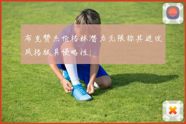 布克赞杰伦格林潜力无限称其进攻风格极具侵略性