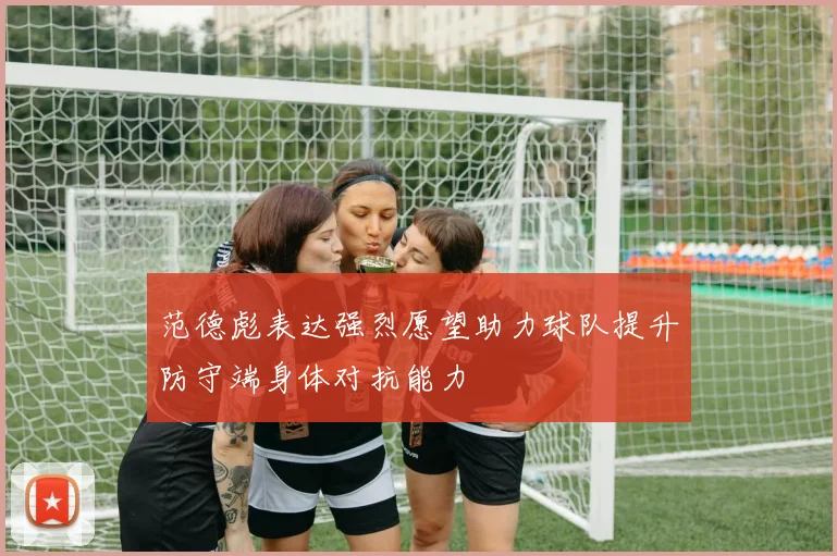 范德彪表达强烈愿望助力球队提升防守端身体对抗能力