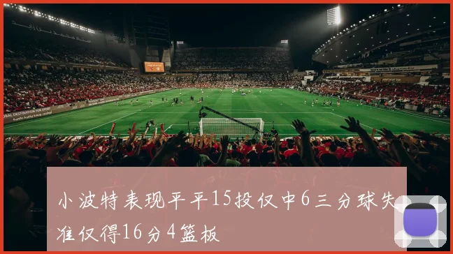 小波特表现平平15投仅中6三分球失准仅得16分4篮板