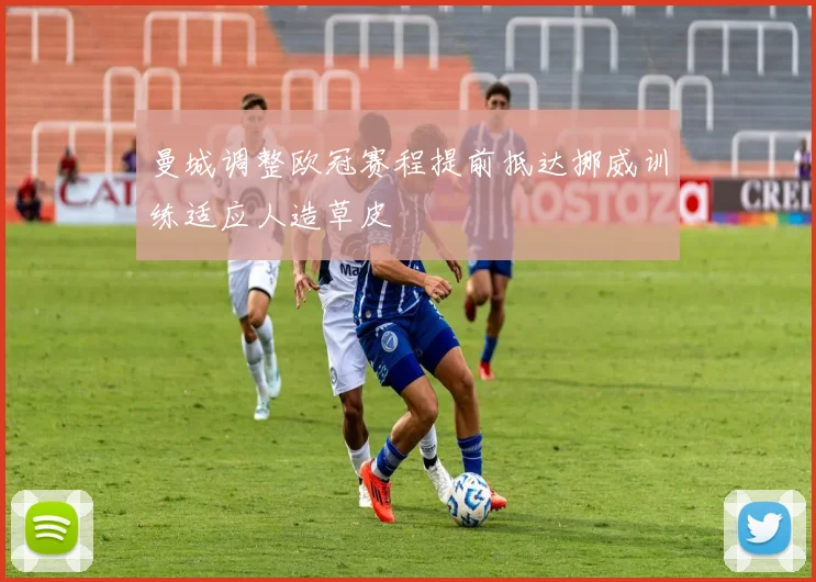 曼城调整欧冠赛程提前抵达挪威训练适应人造草皮