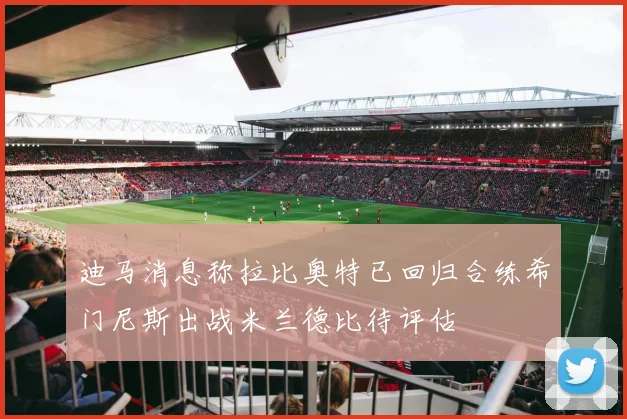 迪马消息称拉比奥特已回归合练希门尼斯出战米兰德比待评估