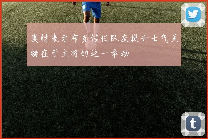 奥特表示布克信任队友提升士气关键在于主将的这一举动