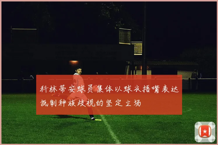 科林蒂安球员集体以球衣捂嘴表达抵制种族歧视的坚定立场