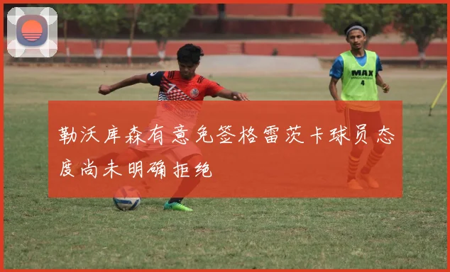勒沃库森有意免签格雷茨卡球员态度尚未明确拒绝